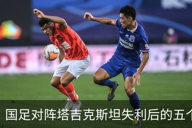 国足对阵塔吉克斯坦失利后的五个反思，韦世豪仍显幼稚